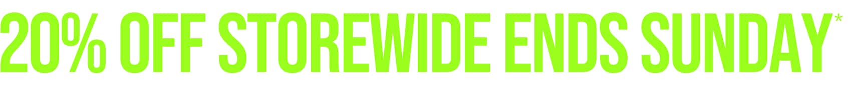  20% OFF STOREWIDE ENDS SUNDAY*