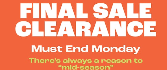 Final Sale Clearance. Must End Monday. There's always a reason to mid-season