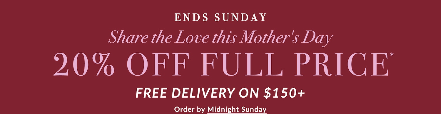 Share the Love this Mother's Day: 20% Off Full Price. Ends Sunday. Free Delivery on $150+ Orders.
