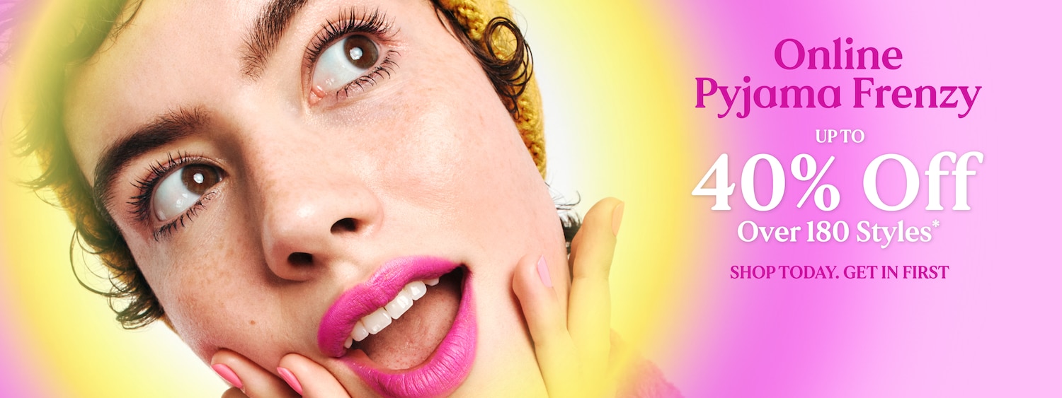 Online Pyjama Frenzy. Up to 40% Off. Over 180 Styles.